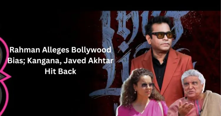 Kangana and Jawed Akhtar Slam AR Rahman over Bollywood bias remarks