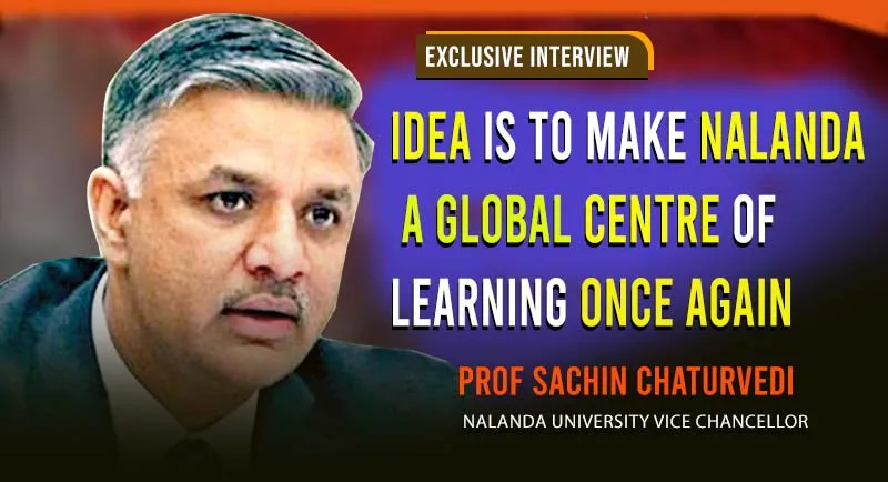 Idea is to make Nalanda a global centre of learning once again: Prof Sachin Chaturvedi