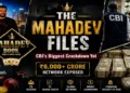 CBI dismantles the Rs 6,000-Crore Mahadev betting empire