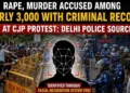 Delhi Police sources said facial recognition analysis identified 2,873 individuals with criminal backgrounds at the CJP protest